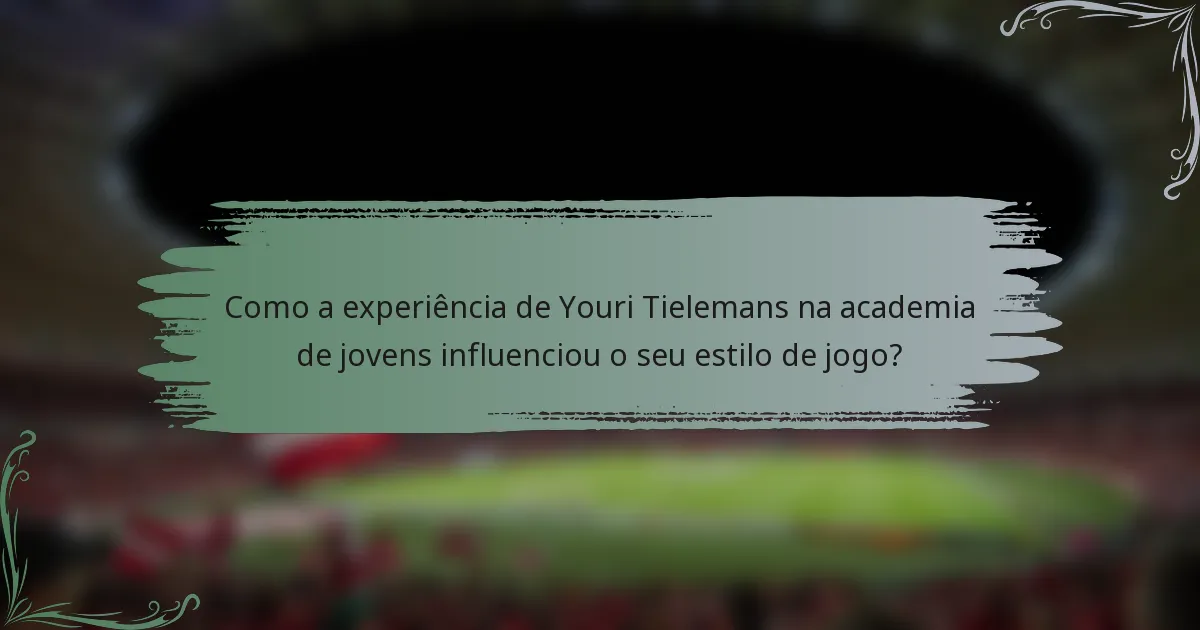 Como a experiência de Youri Tielemans na academia de jovens influenciou o seu estilo de jogo?