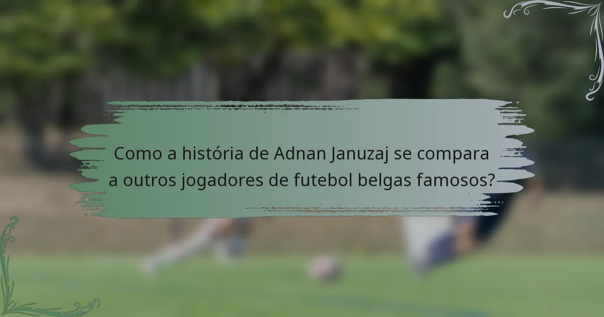Como a história de Adnan Januzaj se compara a outros jogadores de futebol belgas famosos?