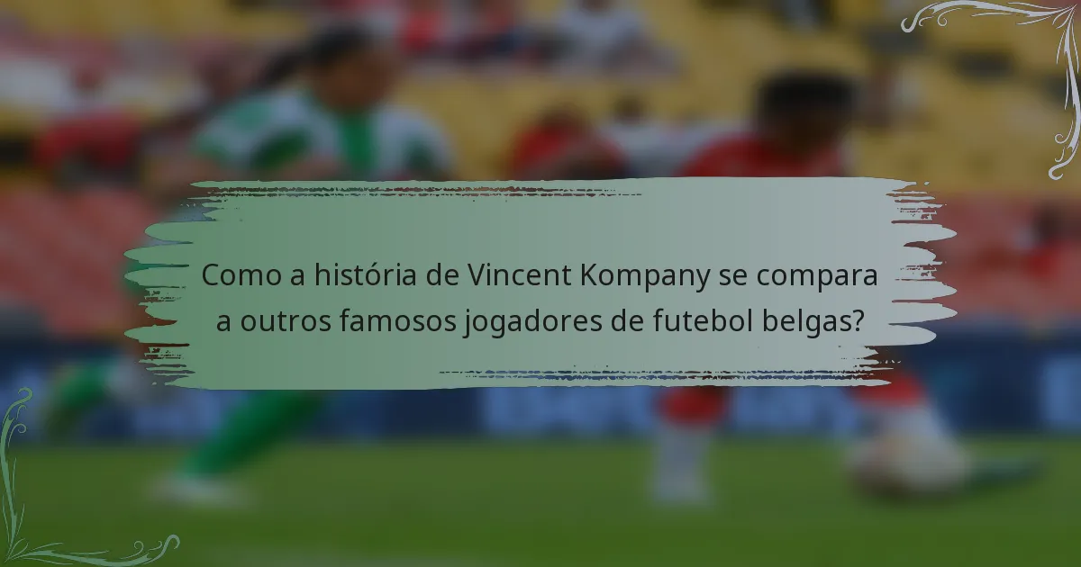 Como a história de Vincent Kompany se compara a outros famosos jogadores de futebol belgas?