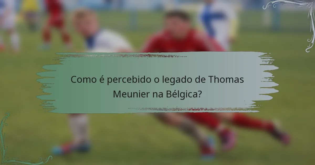 Como é percebido o legado de Thomas Meunier na Bélgica?