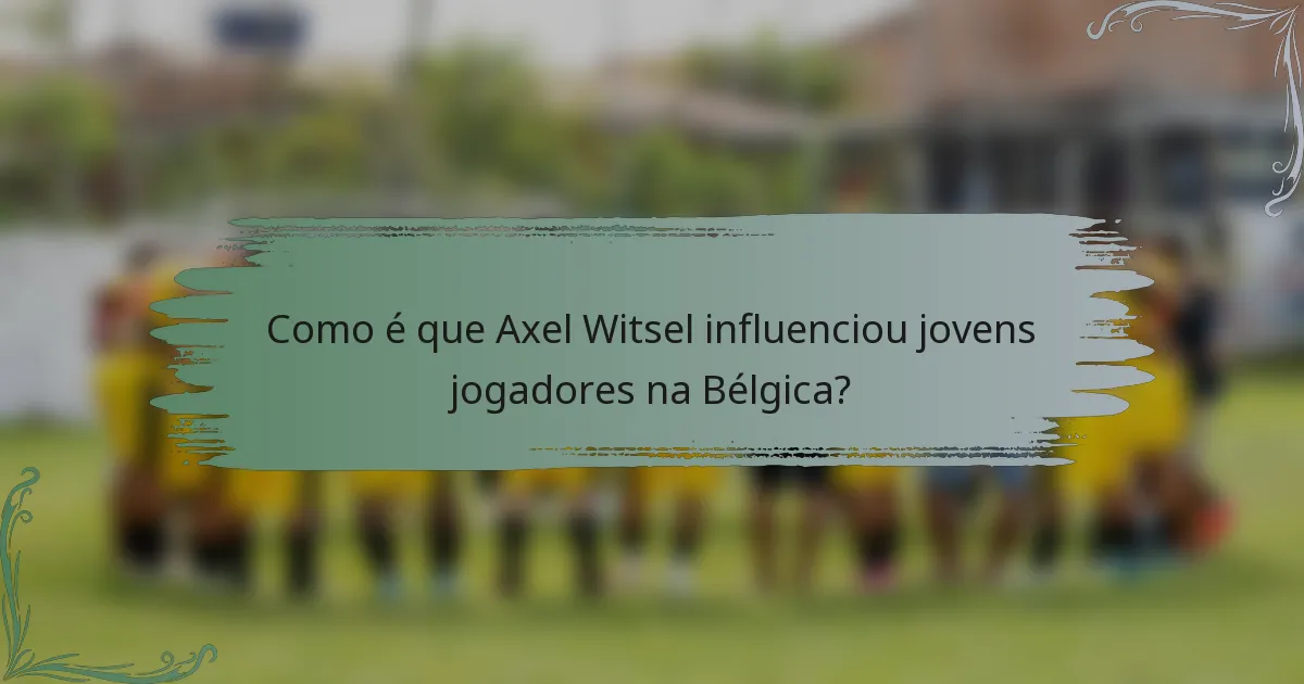 Como é que Axel Witsel influenciou jovens jogadores na Bélgica?