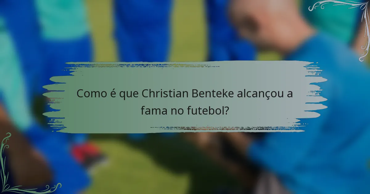 Como é que Christian Benteke alcançou a fama no futebol?