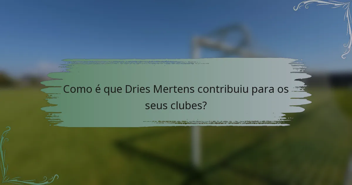 Como é que Dries Mertens contribuiu para os seus clubes?
