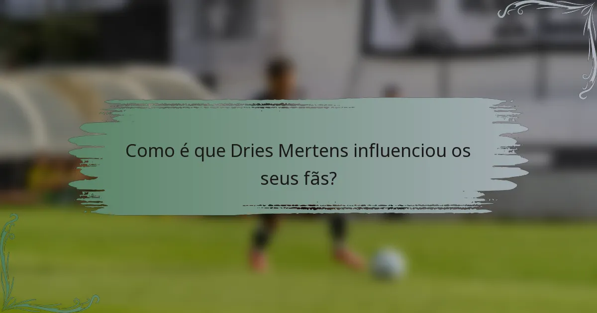Como é que Dries Mertens influenciou os seus fãs?
