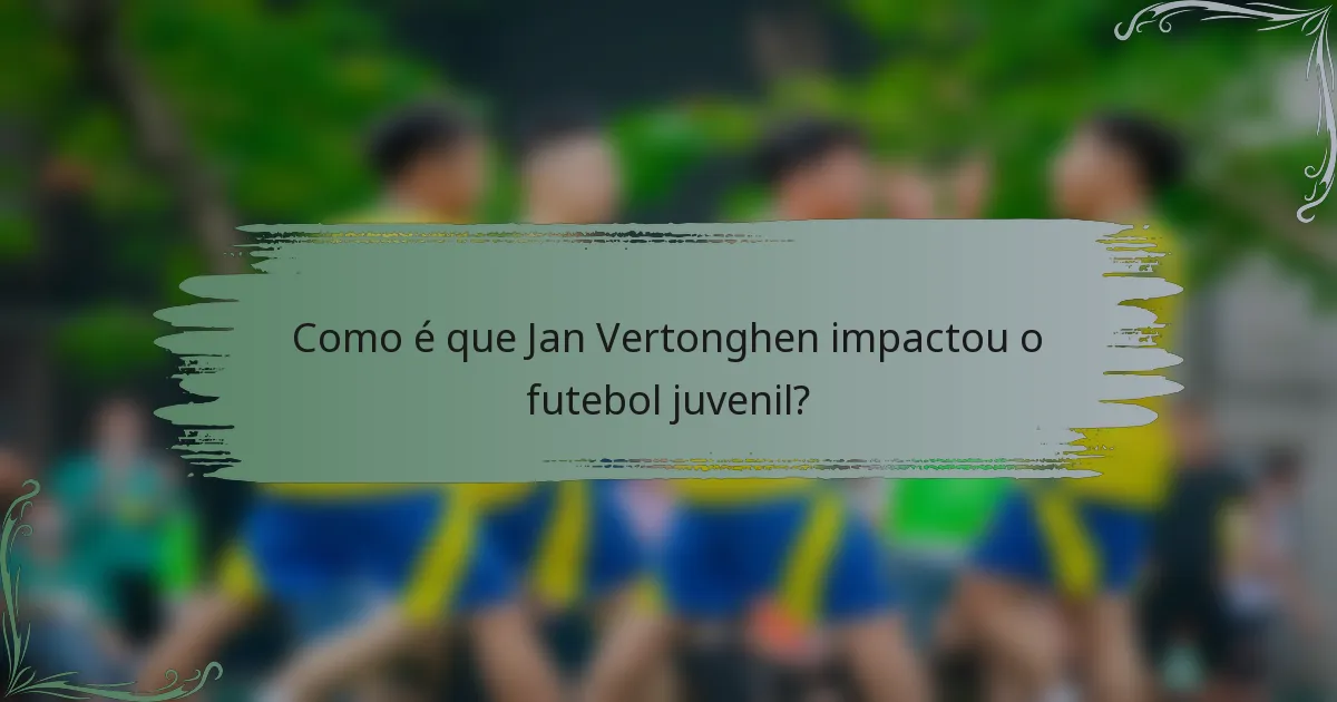 Como é que Jan Vertonghen impactou o futebol juvenil?