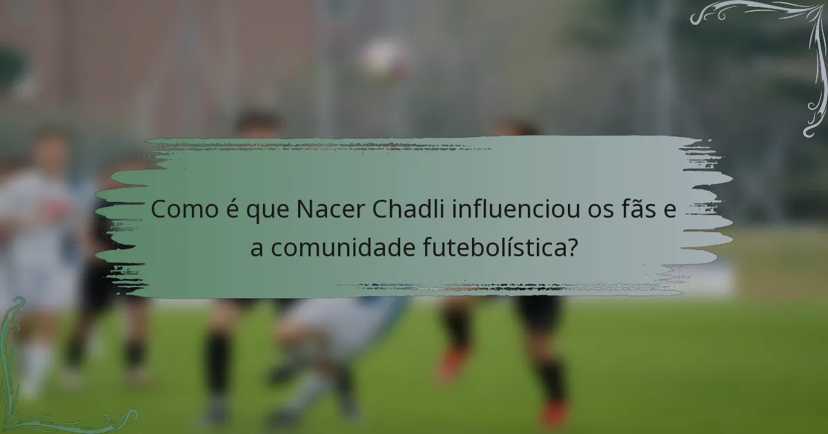 Como é que Nacer Chadli influenciou os fãs e a comunidade futebolística?