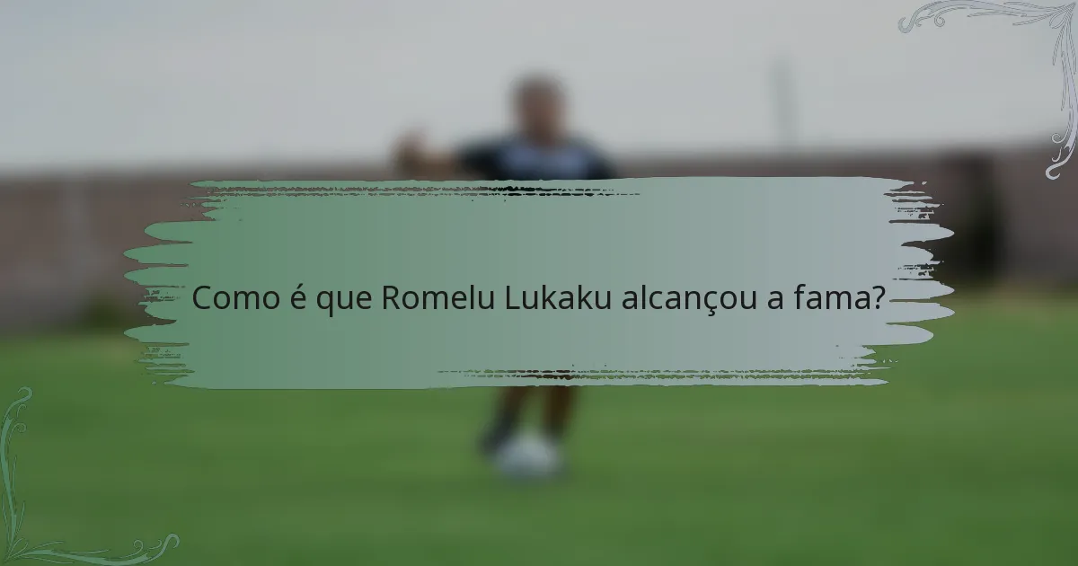 Como é que Romelu Lukaku alcançou a fama?