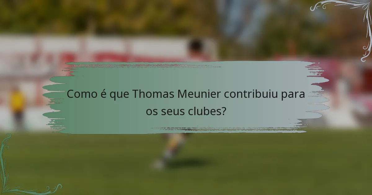 Como é que Thomas Meunier contribuiu para os seus clubes?