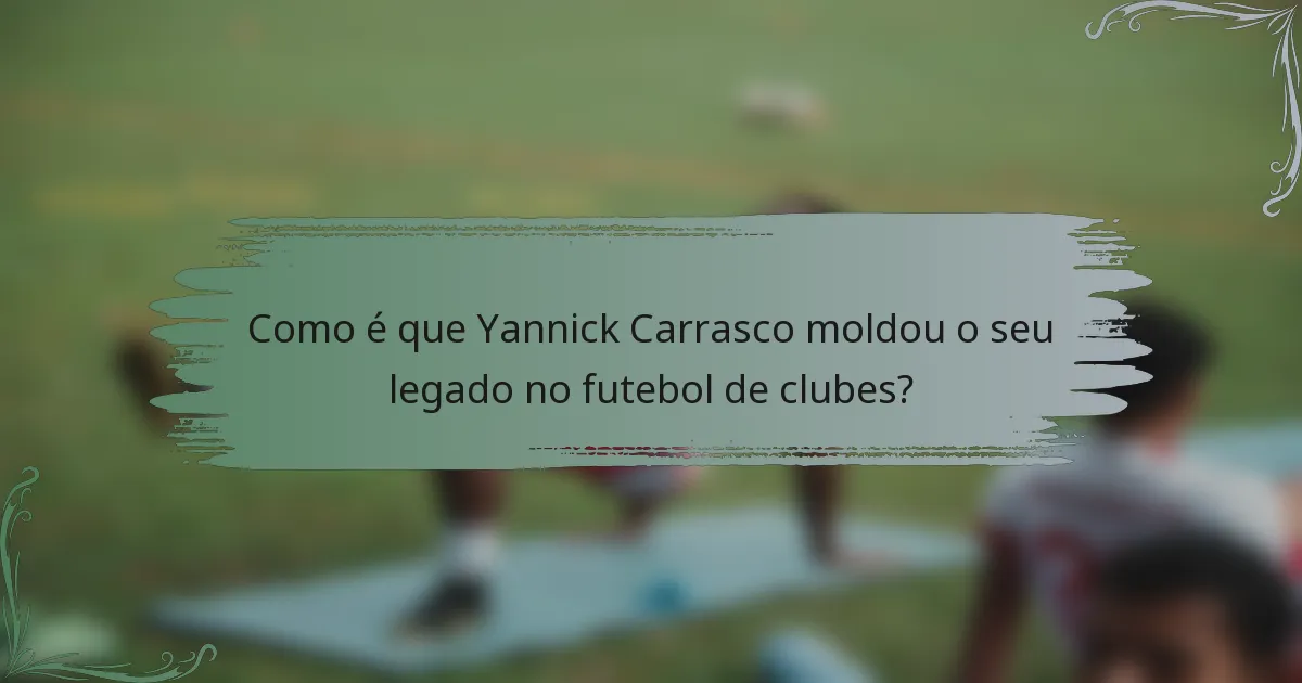 Como é que Yannick Carrasco moldou o seu legado no futebol de clubes?