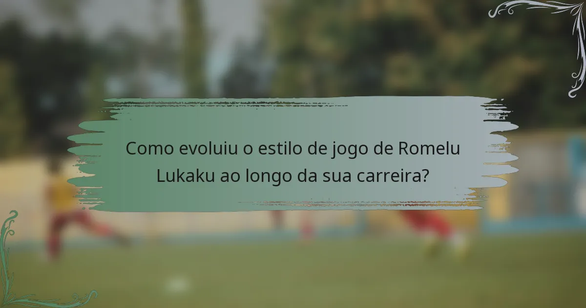 Como evoluiu o estilo de jogo de Romelu Lukaku ao longo da sua carreira?