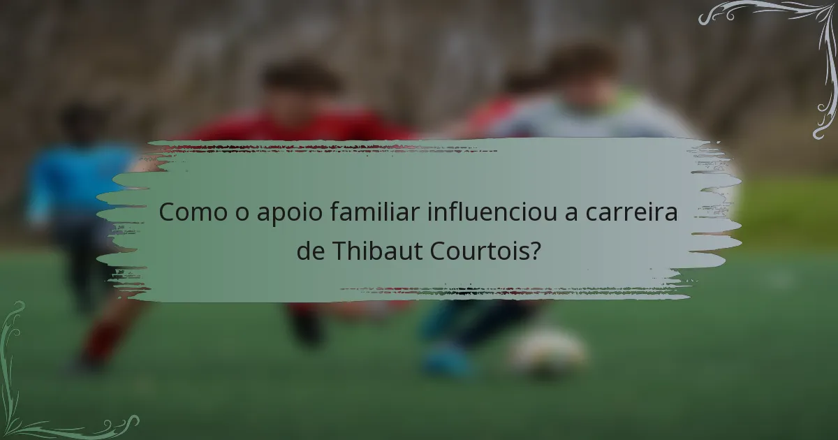 Como o apoio familiar influenciou a carreira de Thibaut Courtois?