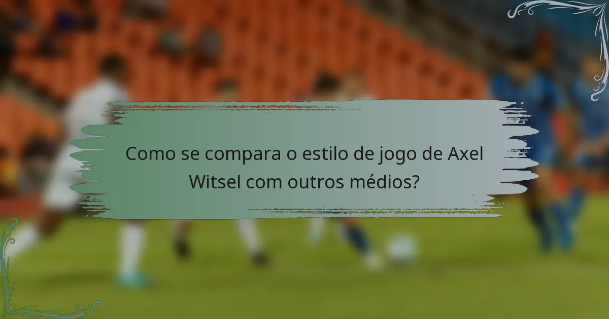 Como se compara o estilo de jogo de Axel Witsel com outros médios?