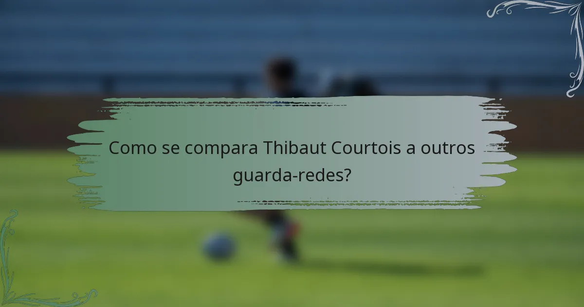 Como se compara Thibaut Courtois a outros guarda-redes?