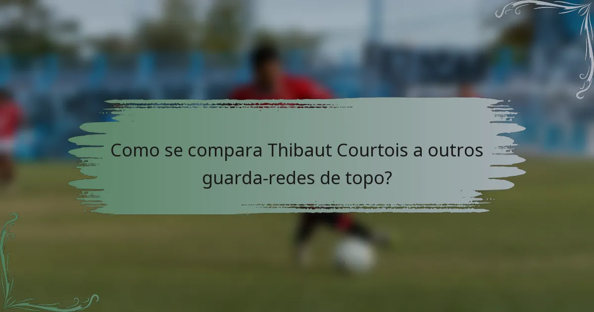 Como se compara Thibaut Courtois a outros guarda-redes de topo?