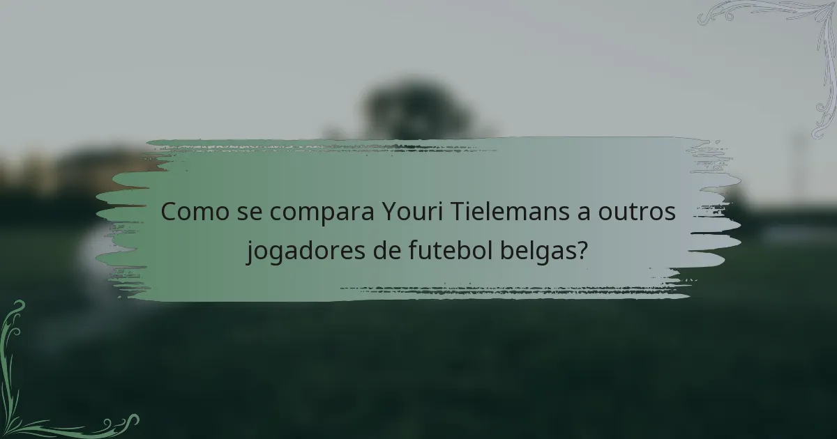 Como se compara Youri Tielemans a outros jogadores de futebol belgas?