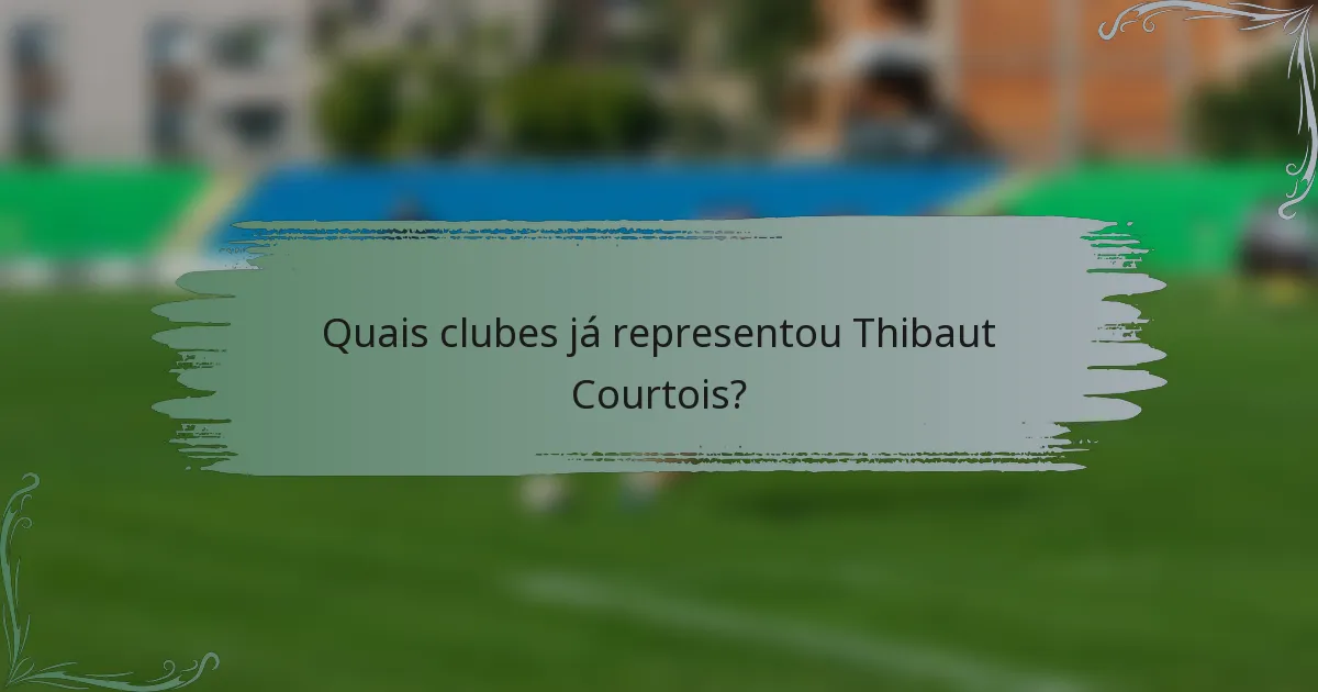 Quais clubes já representou Thibaut Courtois?