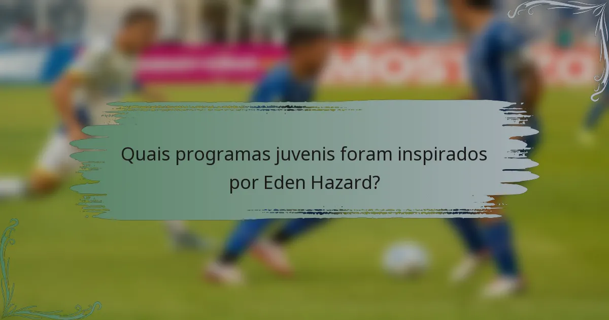 Quais programas juvenis foram inspirados por Eden Hazard?