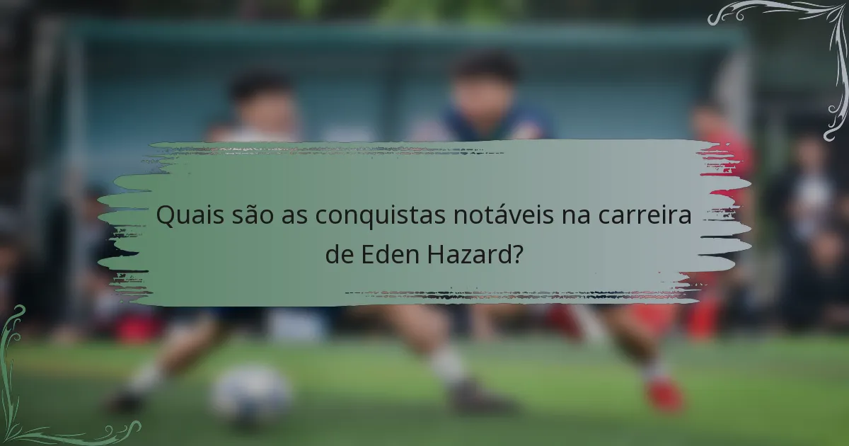 Quais são as conquistas notáveis na carreira de Eden Hazard?