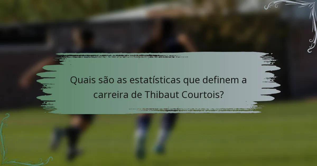 Quais são as estatísticas que definem a carreira de Thibaut Courtois?