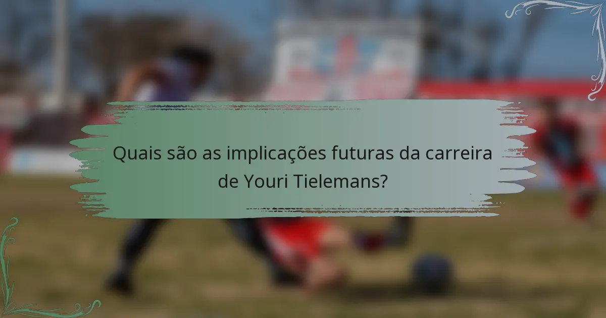 Quais são as implicações futuras da carreira de Youri Tielemans?