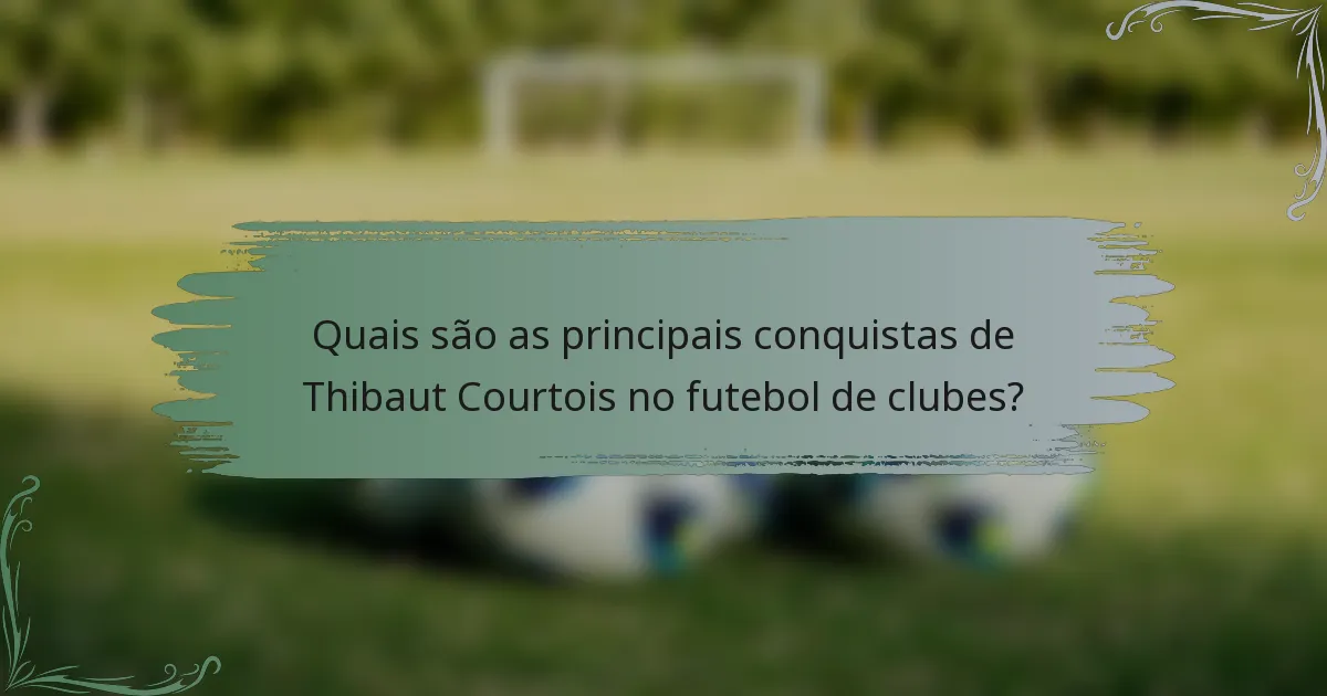 Quais são as principais conquistas de Thibaut Courtois no futebol de clubes?