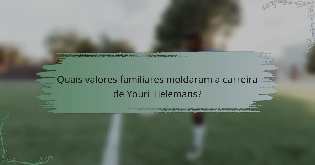 Quais valores familiares moldaram a carreira de Youri Tielemans?