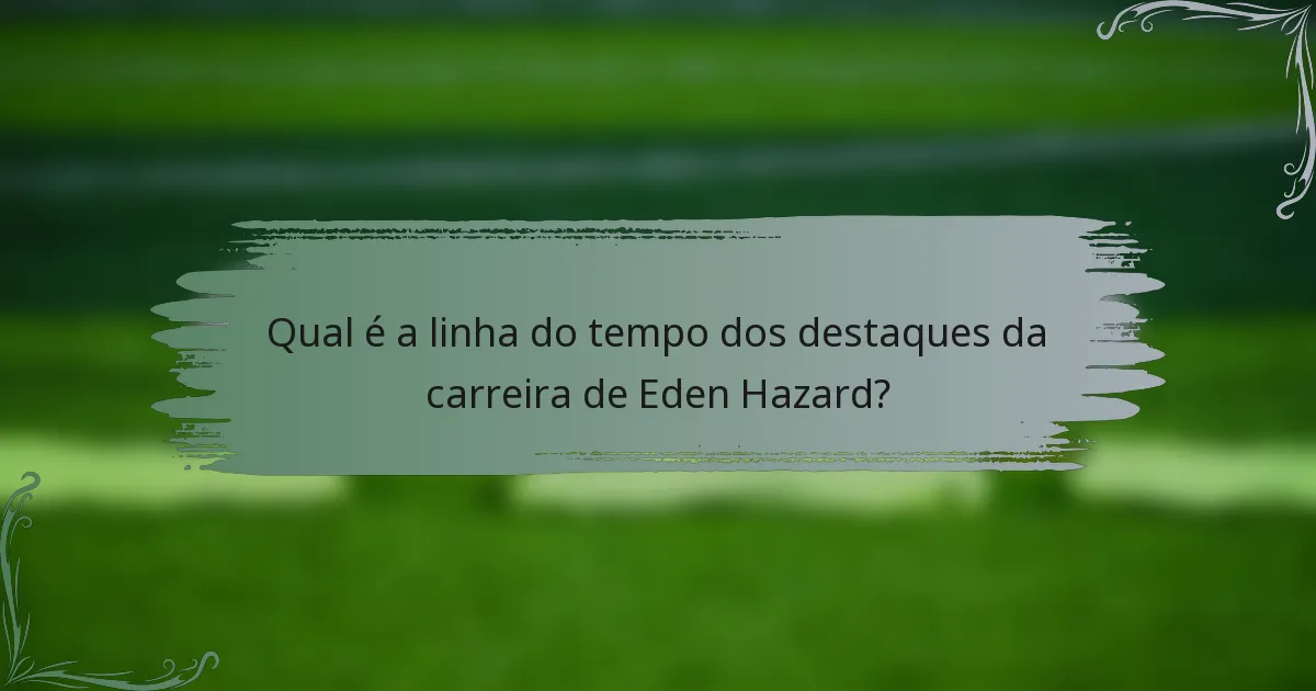 Qual é a linha do tempo dos destaques da carreira de Eden Hazard?