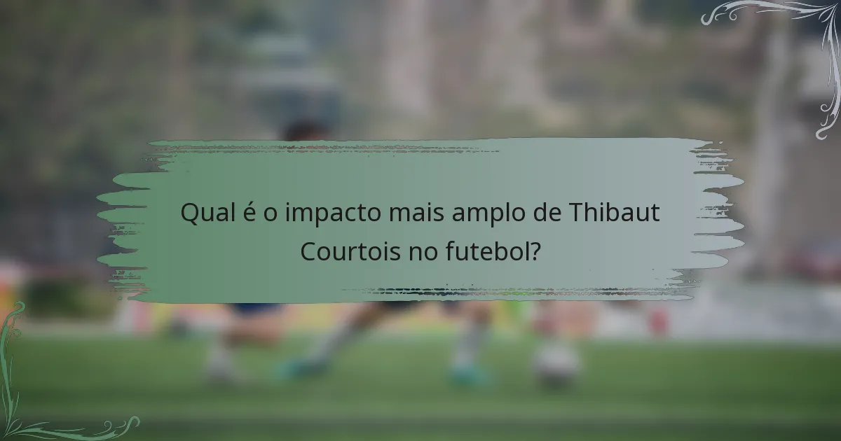 Qual é o impacto mais amplo de Thibaut Courtois no futebol?