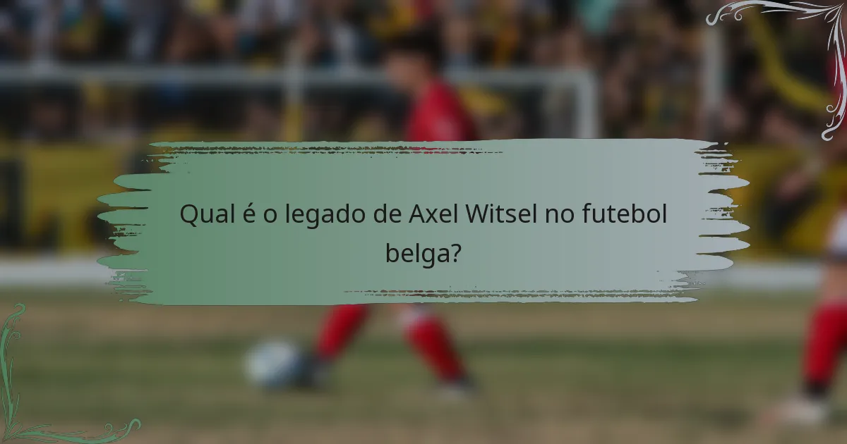 Qual é o legado de Axel Witsel no futebol belga?