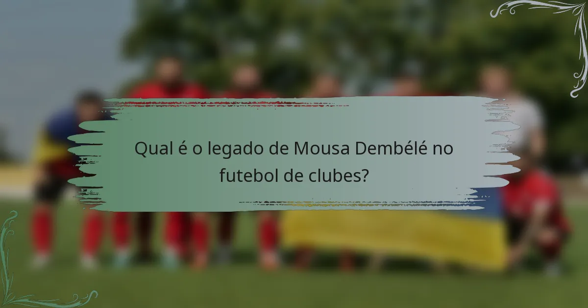 Qual é o legado de Mousa Dembélé no futebol de clubes?