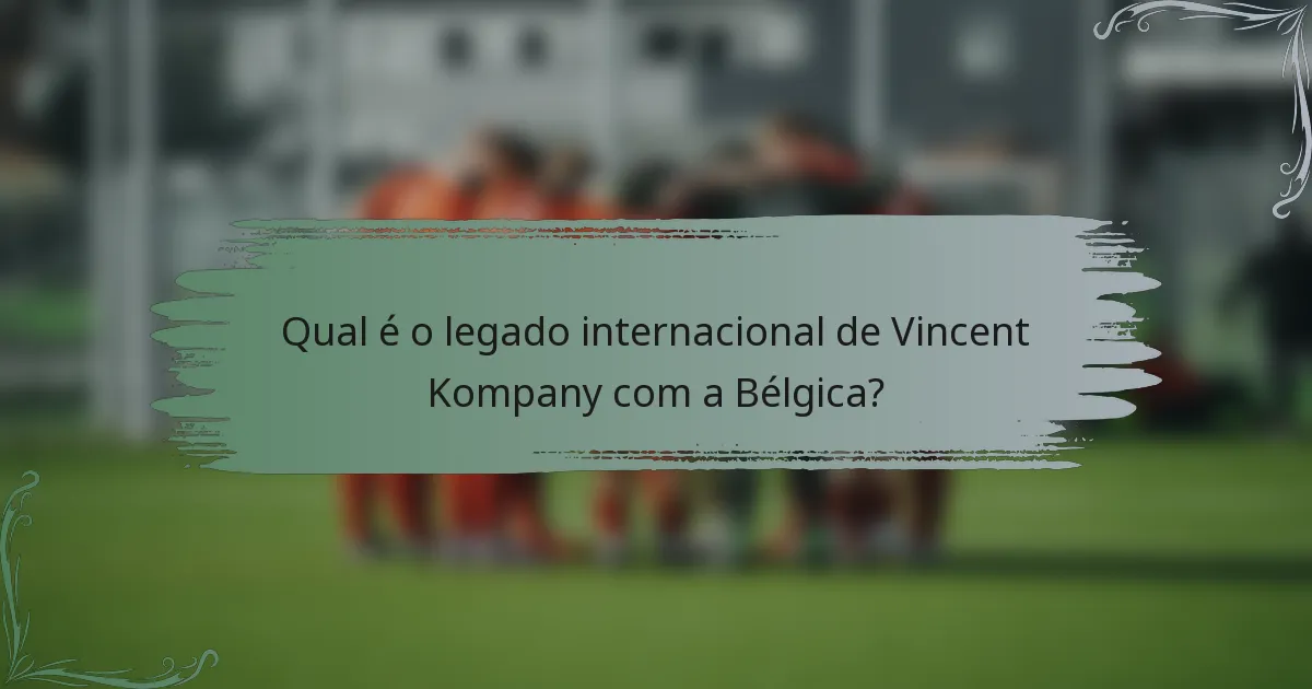 Qual é o legado internacional de Vincent Kompany com a Bélgica?