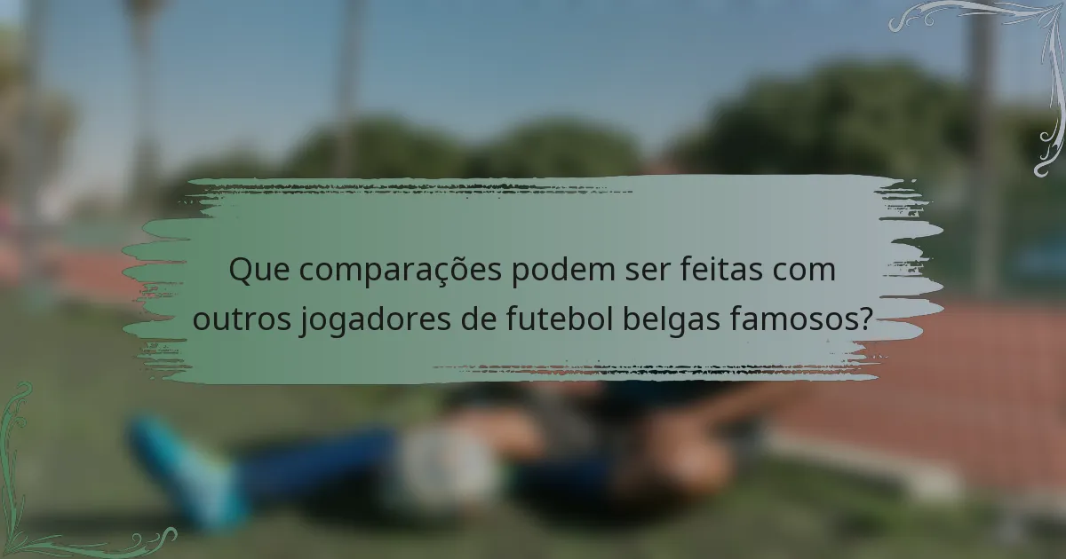 Que comparações podem ser feitas com outros jogadores de futebol belgas famosos?