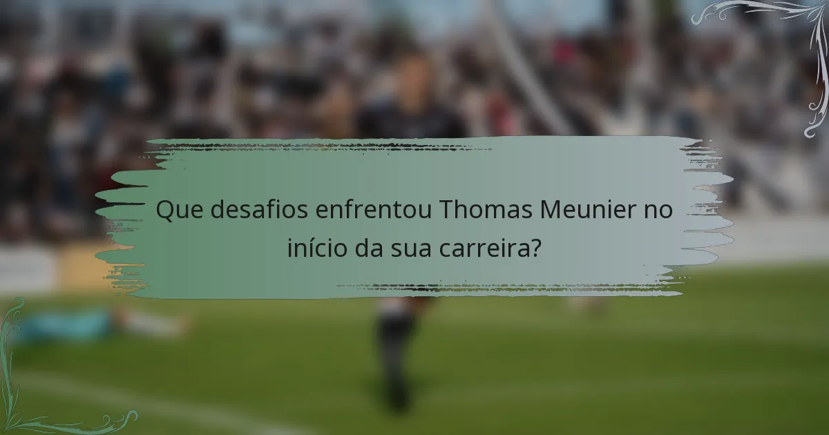Que desafios enfrentou Thomas Meunier no início da sua carreira?