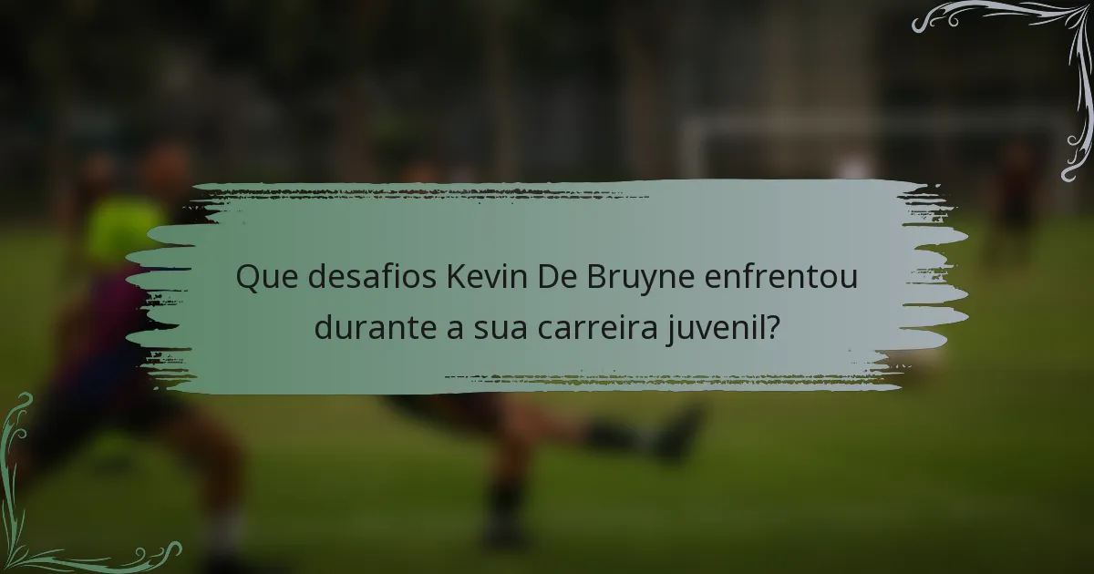 Que desafios Kevin De Bruyne enfrentou durante a sua carreira juvenil?