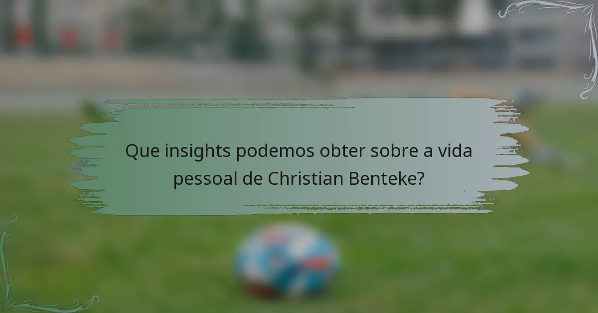 Que insights podemos obter sobre a vida pessoal de Christian Benteke?