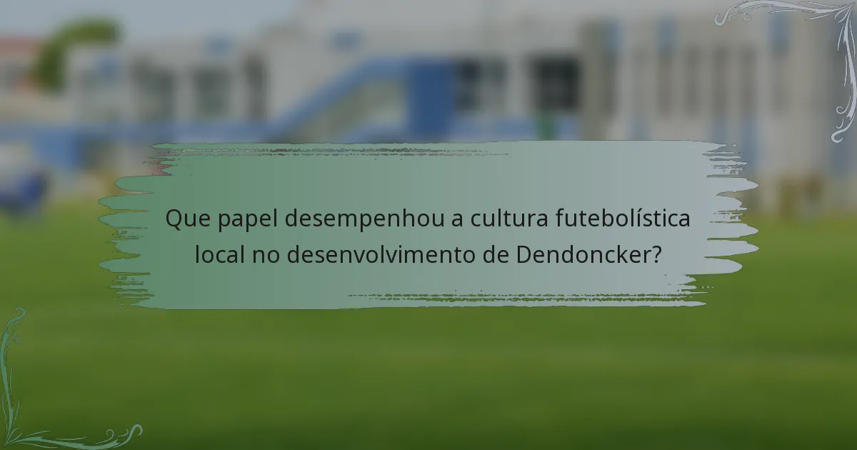 Que papel desempenhou a cultura futebolística local no desenvolvimento de Dendoncker?