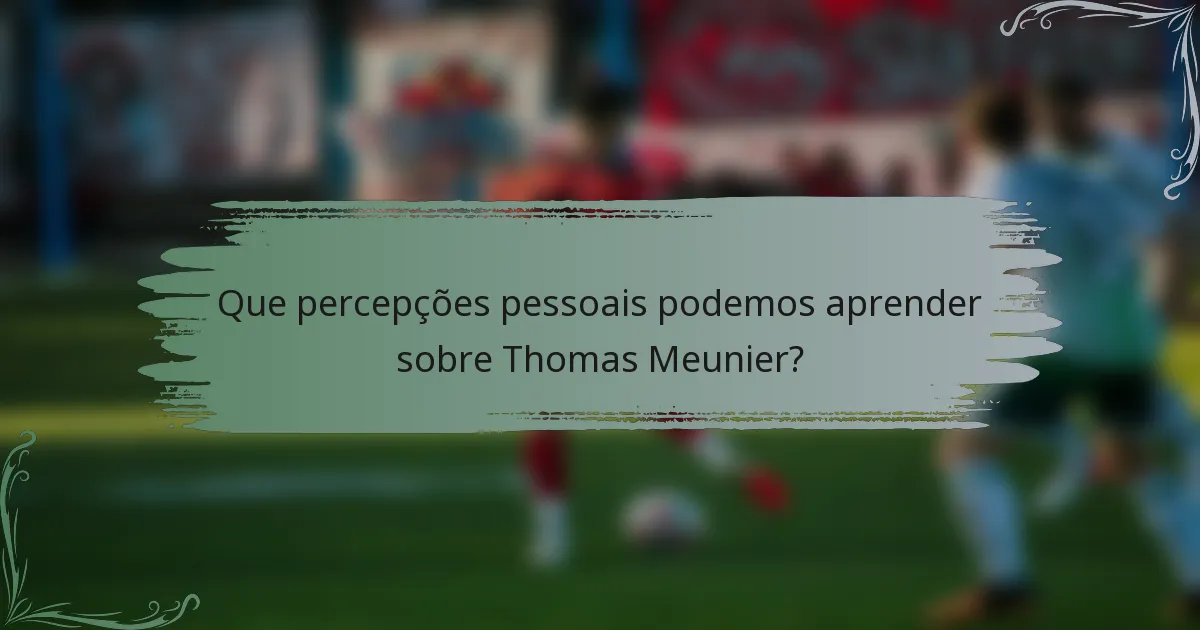 Que percepções pessoais podemos aprender sobre Thomas Meunier?