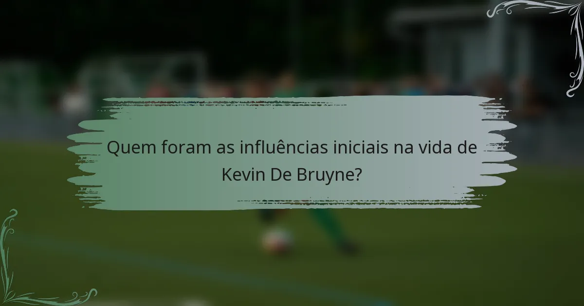 Quem foram as influências iniciais na vida de Kevin De Bruyne?